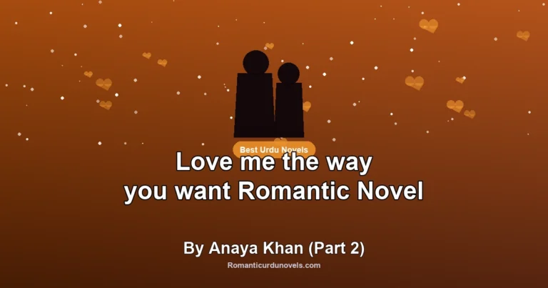 Love me the way you want Romantic Novel By Anaya Khan (Part 2)