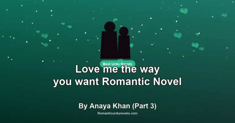 Love me the way you want Romantic Novel By Anaya Khan (Part 3)