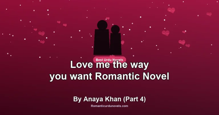 Love me the way you want Romantic Novel By Anaya Khan (Part 4)