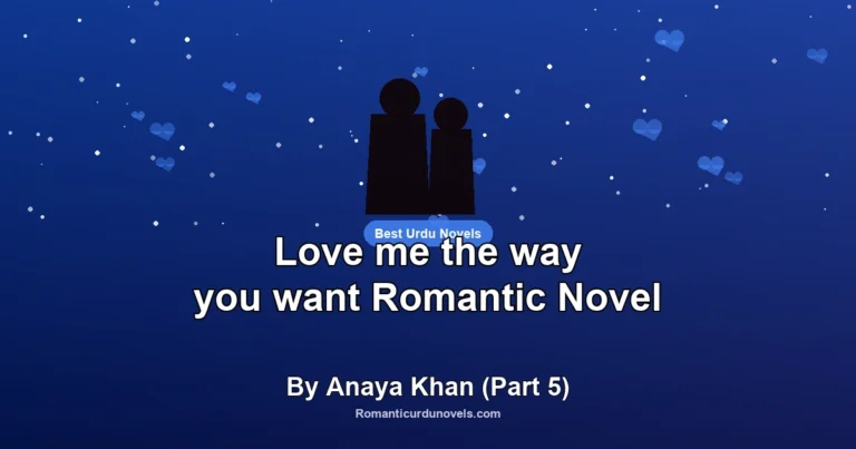 Love me the way you want Romantic Novel By Anaya Khan (Part 5)
