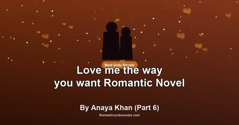 Love me the way you want Romantic Novel By Anaya Khan (Part 6)