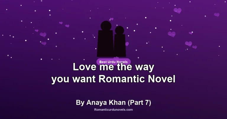 Love me the way you want Romantic Novel By Anaya Khan (Part 7)