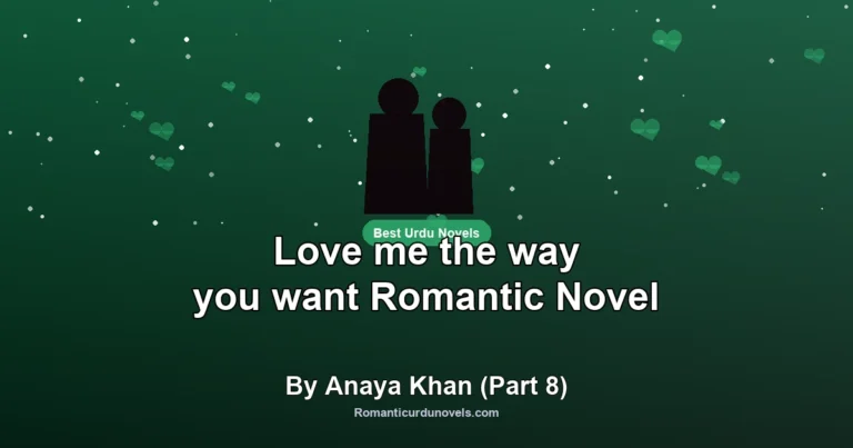 Love me the way you want Romantic Novel By Anaya Khan (Part 8)