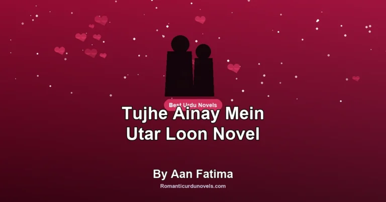 Tujhe Ainay Mein Utar Loon Novel By Aan Fatima